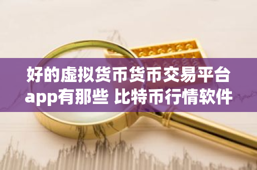 好的虚拟货币货币交易平台app有那些 比特币行情软件-第1张图片-ZBLOG 好的虚拟货币货币交易平台app有那些 比特币行情软件-第1张图片-ZBLOG