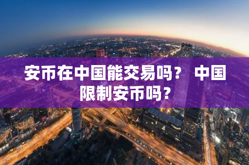 安币在中国能交易吗？ 中国限制安币吗？