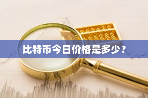 比特币今日价格是多少？