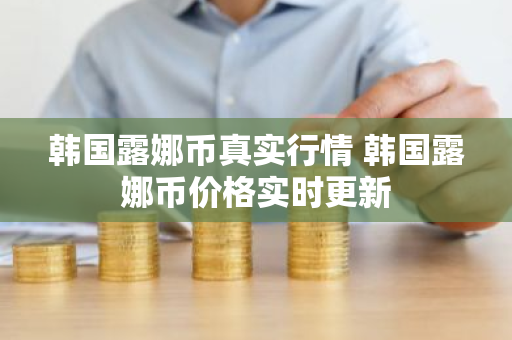 韩国露娜币真实行情 韩国露娜币价格实时更新-第1张图片-ZBLOG 韩国露娜币真实行情 韩国露娜币价格实时更新-第1张图片-ZBLOG