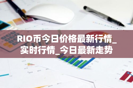 RIO币今日价格最新行情_实时行情_今日最新走势