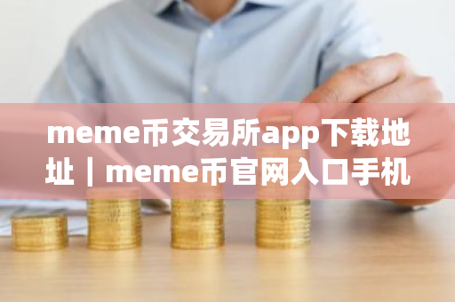 meme币交易所app下载地址｜meme币官网入口手机版本