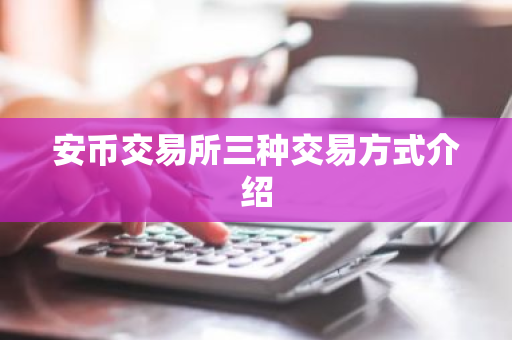 安币交易所三种交易方式介绍-第1张图片-ZBLOG 安币交易所三种交易方式介绍-第1张图片-ZBLOG