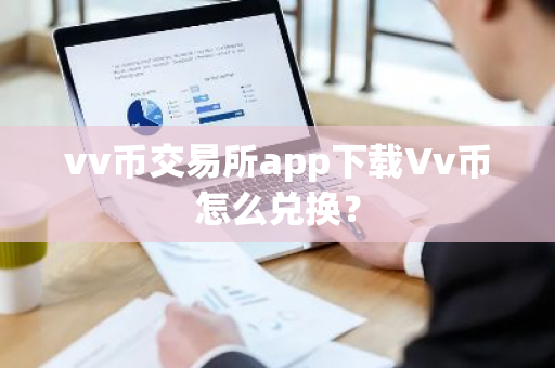 vv币交易所app下载Vv币怎么兑换？
