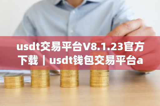 usdt交易平台V8.1.23官方下载|usdt钱包交易平台app安装包-第1张图片-ZBLOG usdt交易平台V8.1.23官方下载|usdt钱包交易平台app安装包-第1张图片-ZBLOG