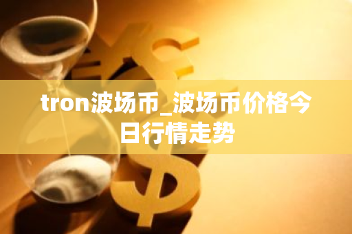tron波场币_波场币价格今日行情走势