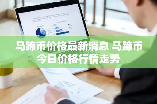 马蹄币价格最新消息 马蹄币今日价格行情走势-第1张图片-ZBLOG 马蹄币价格最新消息 马蹄币今日价格行情走势-第1张图片-ZBLOG