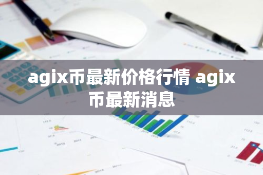 agix币最新价格行情 agix币最新消息