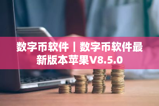 数字币软件｜数字币软件最新版本苹果V8.5.0