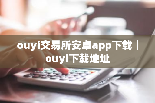 ouyi交易所安卓app下载｜ouyi下载地址