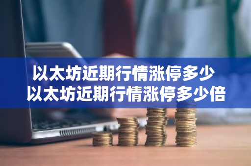 以太坊近期行情涨停多少 以太坊近期行情涨停多少倍-第1张图片-ZBLOG 以太坊近期行情涨停多少 以太坊近期行情涨停多少倍-第1张图片-ZBLOG
