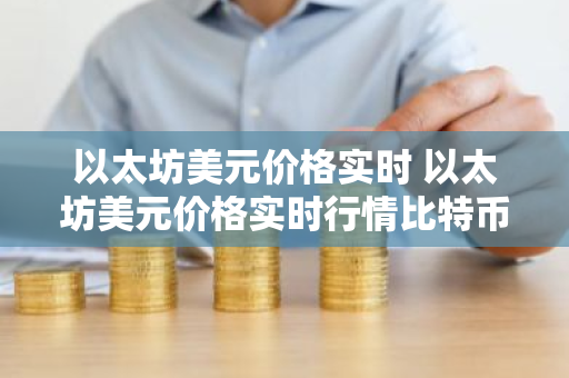 以太坊美元价格实时 以太坊美元价格实时行情比特币-第1张图片-ZBLOG 以太坊美元价格实时 以太坊美元价格实时行情比特币-第1张图片-ZBLOG