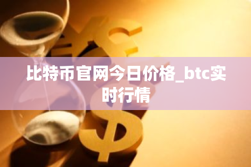 比特币官网今日价格_btc实时行情