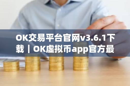 OK交易平台官网v3.6.1下载|OK虚拟币app官方最新下载-第1张图片-ZBLOG OK交易平台官网v3.6.1下载|OK虚拟币app官方最新下载-第1张图片-ZBLOG