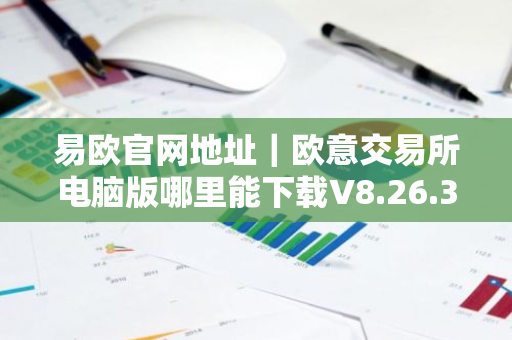 易欧官网地址｜欧意交易所电脑版哪里能下载V8.26.32-第1张图片-ZBLOG