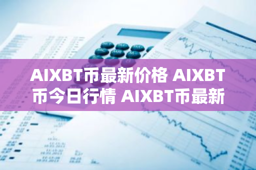 AIXBT币最新价格 AIXBT币今日行情 AIXBT币最新消息