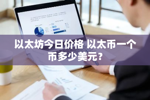 以太坊今日价格 以太币一个币多少美元？