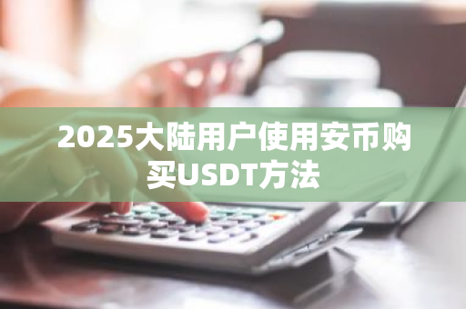 2025大陆用户使用安币购买USDT方法