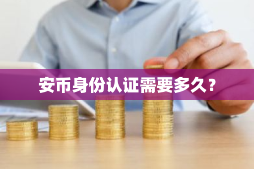 安币身份认证需要多久？-第1张图片-ZBLOG