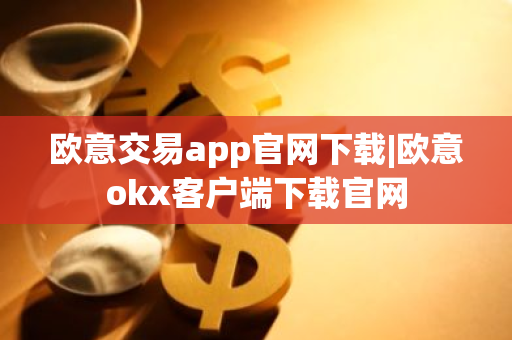 欧意交易app官网下载|欧意okx客户端下载官网-第1张图片-ZBLOG