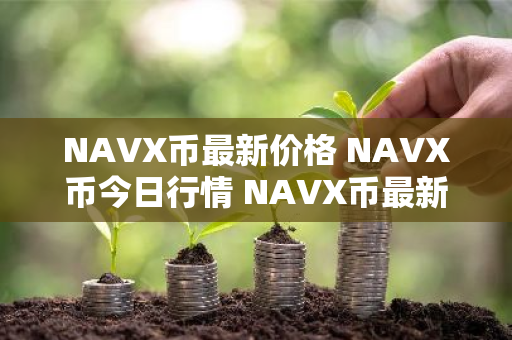 NAVX币最新价格 NAVX币今日行情 NAVX币最新消息-第1张图片-ZBLOG NAVX币最新价格 NAVX币今日行情 NAVX币最新消息-第1张图片-ZBLOG