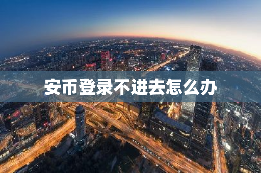 安币登录不进去怎么办