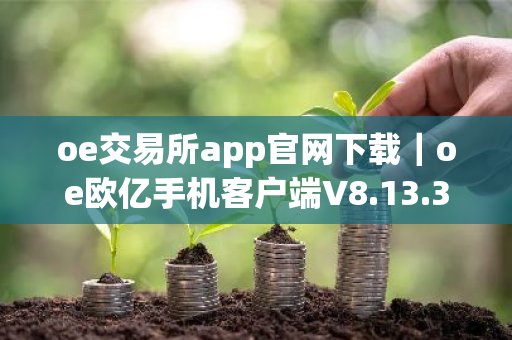 oe交易所app官网下载｜oe欧亿手机客户端V8.13.38