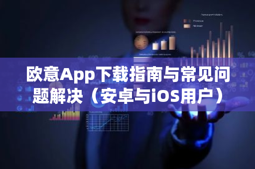 欧意App下载指南与常见问题解决（安卓与iOS用户）