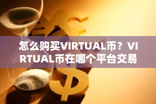 怎么购买VIRTUAL币？VIRTUAL币在哪个平台交易？VIRTUAL币购买交易教程