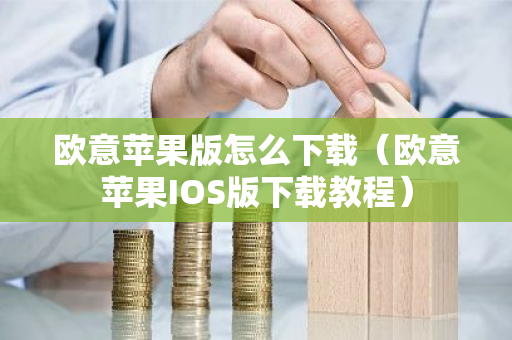 欧意苹果版怎么下载(欧意苹果IOS版下载教程)-第1张图片-ZBLOG 欧意苹果版怎么下载(欧意苹果IOS版下载教程)-第1张图片-ZBLOG