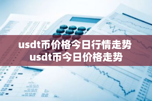 usdt币价格今日行情走势 usdt币今日价格走势