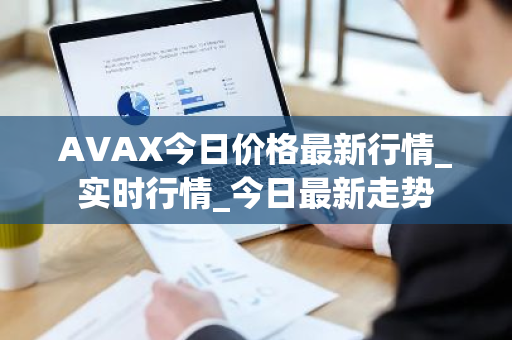 AVAX今日价格最新行情_实时行情_今日最新走势-第1张图片-ZBLOG AVAX今日价格最新行情_实时行情_今日最新走势-第1张图片-ZBLOG
