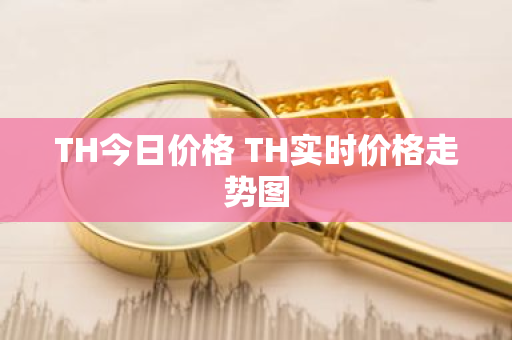 TH今日价格 TH实时价格走势图