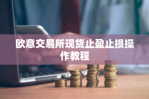 欧意交易所现货止盈止损操作教程