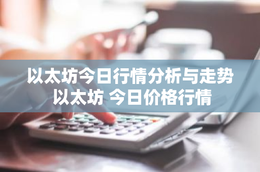 以太坊今日行情分析与走势 以太坊 今日价格行情-第1张图片-ZBLOG 以太坊今日行情分析与走势 以太坊 今日价格行情-第1张图片-ZBLOG