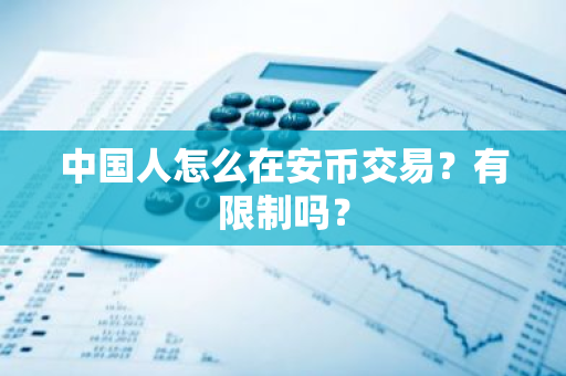 中国人怎么在安币交易?有限制吗?-第1张图片-ZBLOG 中国人怎么在安币交易?有限制吗?-第1张图片-ZBLOG