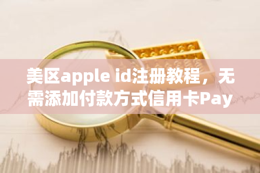 美区apple id注册教程，无需添加付款方式信用卡PayPal,无需海外手机号。-第1张图片-ZBLOG