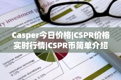 Casper今日价格|CSPR价格实时行情|CSPR币简单介绍-第1张图片-ZBLOG Casper今日价格|CSPR价格实时行情|CSPR币简单介绍-第1张图片-ZBLOG