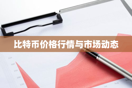 比特币价格行情与市场动态