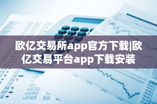 欧亿交易所app官方下载|欧亿交易平台app下载安装