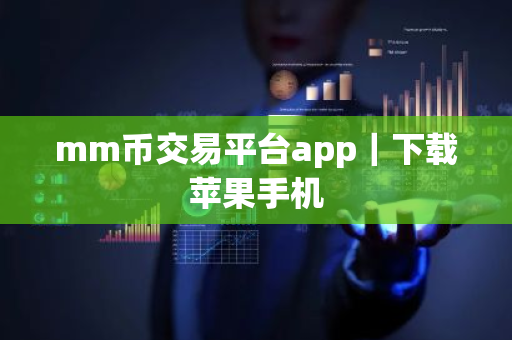 mm币交易平台app｜下载苹果手机