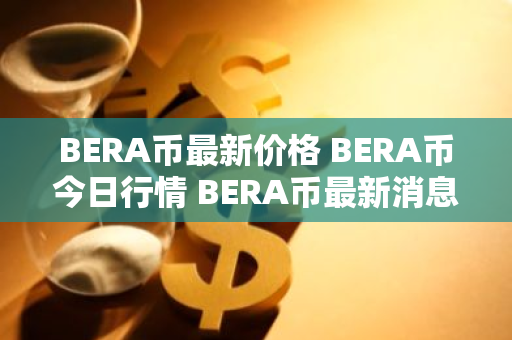BERA币最新价格 BERA币今日行情 BERA币最新消息-第1张图片-ZBLOG BERA币最新价格 BERA币今日行情 BERA币最新消息-第1张图片-ZBLOG
