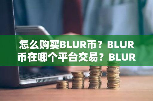 怎么购买BLUR币？BLUR币在哪个平台交易？BLUR币购买交易教程