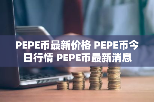 PEPE币最新价格 PEPE币今日行情 PEPE币最新消息-第1张图片-ZBLOG PEPE币最新价格 PEPE币今日行情 PEPE币最新消息-第1张图片-ZBLOG