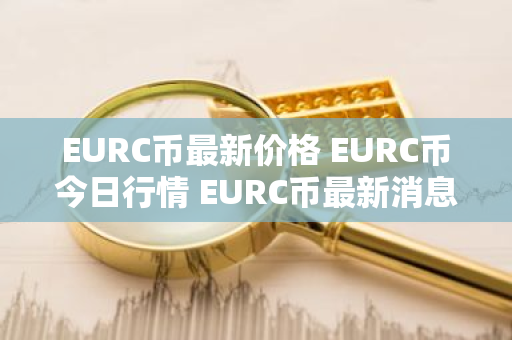 EURC币最新价格 EURC币今日行情 EURC币最新消息
