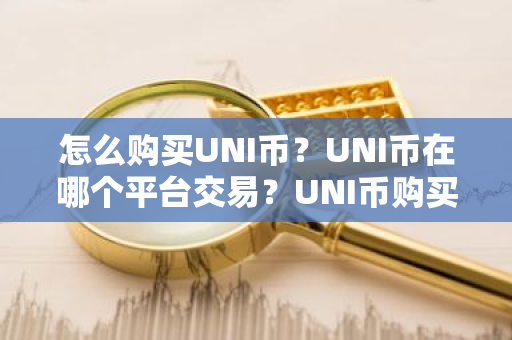 怎么购买UNI币？UNI币在哪个平台交易？UNI币购买交易教程