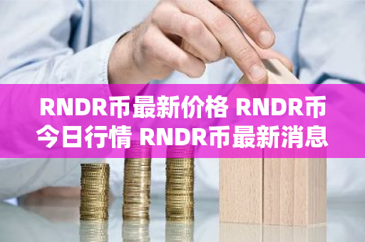 RNDR币最新价格 RNDR币今日行情 RNDR币最新消息-第1张图片-ZBLOG RNDR币最新价格 RNDR币今日行情 RNDR币最新消息-第1张图片-ZBLOG