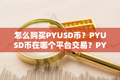 怎么购买PYUSD币？PYUSD币在哪个平台交易？PYUSD币购买交易教程