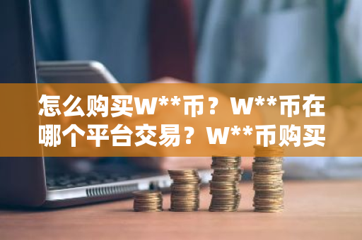 怎么购买W**币？W**币在哪个平台交易？W**币购买交易教程
