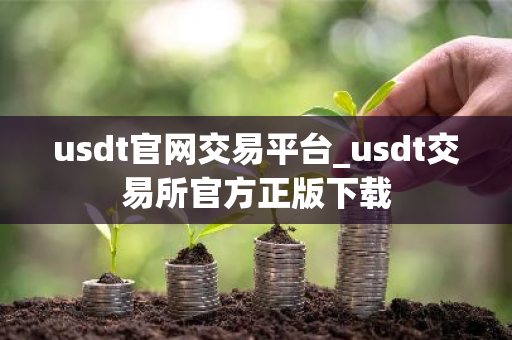 usdt官网交易平台_usdt交易所官方正版下载